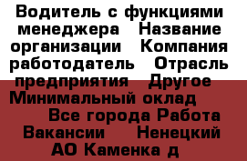 Водитель с функциями менеджера › Название организации ­ Компания-работодатель › Отрасль предприятия ­ Другое › Минимальный оклад ­ 32 000 - Все города Работа » Вакансии   . Ненецкий АО,Каменка д.